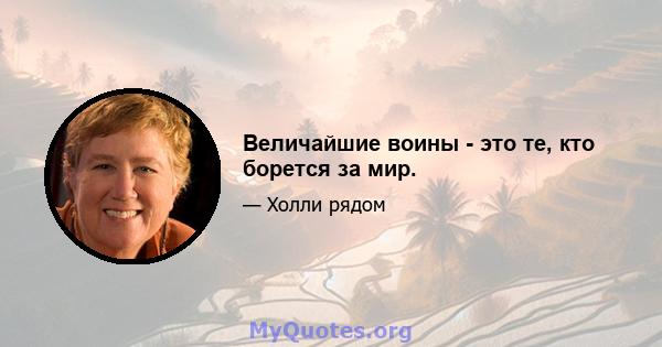 Величайшие воины - это те, кто борется за мир.