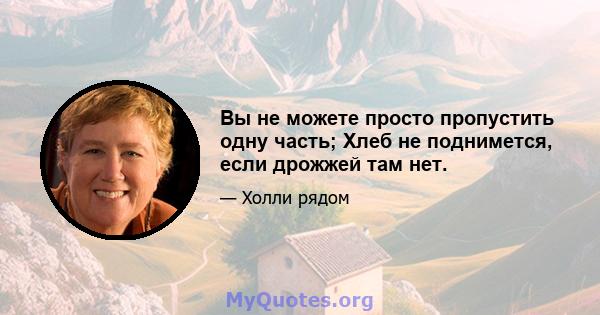 Вы не можете просто пропустить одну часть; Хлеб не поднимется, если дрожжей там нет.