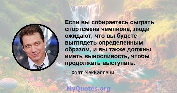 Если вы собираетесь сыграть спортсмена чемпиона, люди ожидают, что вы будете выглядеть определенным образом, и вы также должны иметь выносливость, чтобы продолжать выступать.