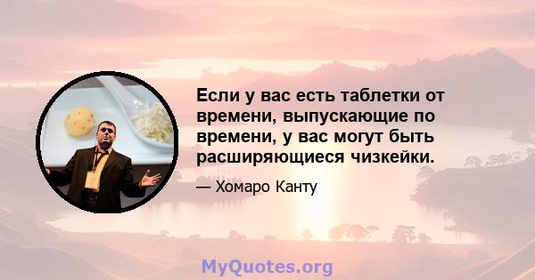 Если у вас есть таблетки от времени, выпускающие по времени, у вас могут быть расширяющиеся чизкейки.