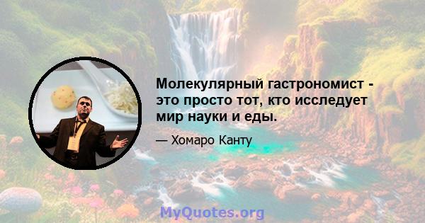 Молекулярный гастрономист - это просто тот, кто исследует мир науки и еды.