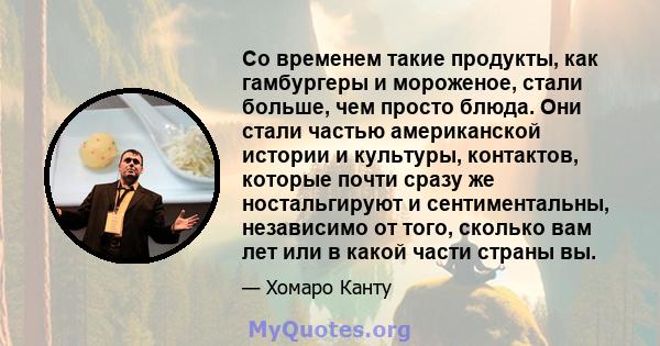 Со временем такие продукты, как гамбургеры и мороженое, стали больше, чем просто блюда. Они стали частью американской истории и культуры, контактов, которые почти сразу же ностальгируют и сентиментальны, независимо от