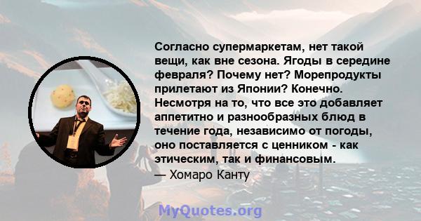 Согласно супермаркетам, нет такой вещи, как вне сезона. Ягоды в середине февраля? Почему нет? Морепродукты прилетают из Японии? Конечно. Несмотря на то, что все это добавляет аппетитно и разнообразных блюд в течение