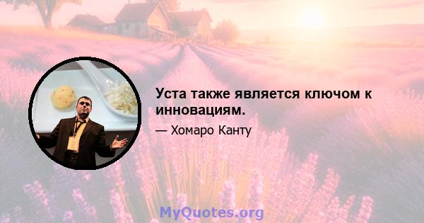 Уста также является ключом к инновациям.