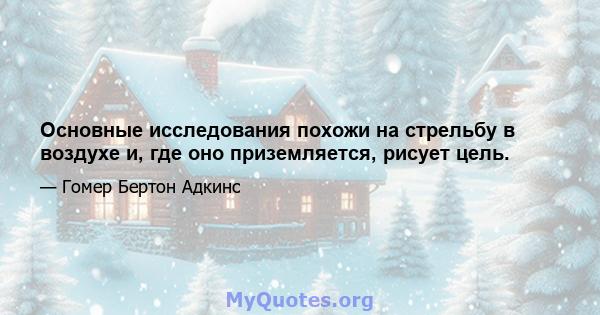 Основные исследования похожи на стрельбу в воздухе и, где оно приземляется, рисует цель.