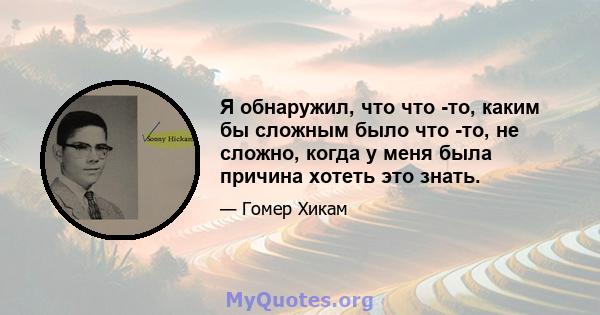 Я обнаружил, что что -то, каким бы сложным было что -то, не сложно, когда у меня была причина хотеть это знать.