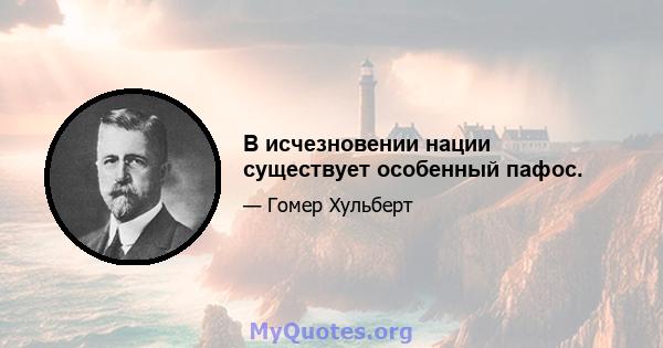 В исчезновении нации существует особенный пафос.