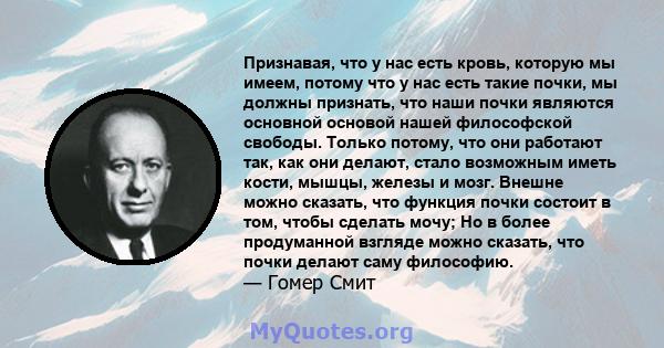 Признавая, что у нас есть кровь, которую мы имеем, потому что у нас есть такие почки, мы должны признать, что наши почки являются основной основой нашей философской свободы. Только потому, что они работают так, как они