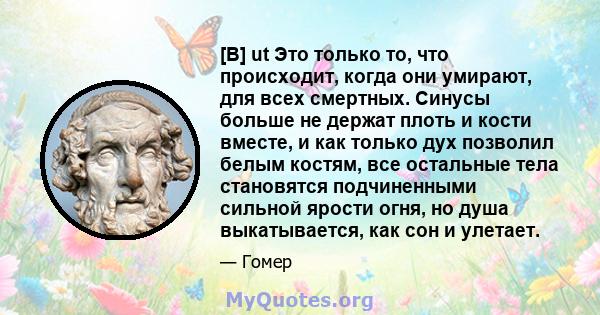 [B] ut Это только то, что происходит, когда они умирают, для всех смертных. Синусы больше не держат плоть и кости вместе, и как только дух позволил белым костям, все остальные тела становятся подчиненными сильной ярости 