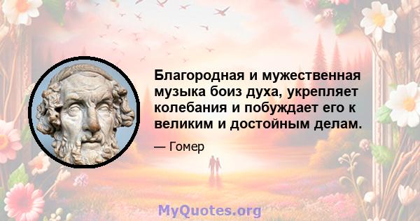 Благородная и мужественная музыка боиз духа, укрепляет колебания и побуждает его к великим и достойным делам.