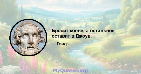 Бросит копье, а остальное оставит в Джоув.