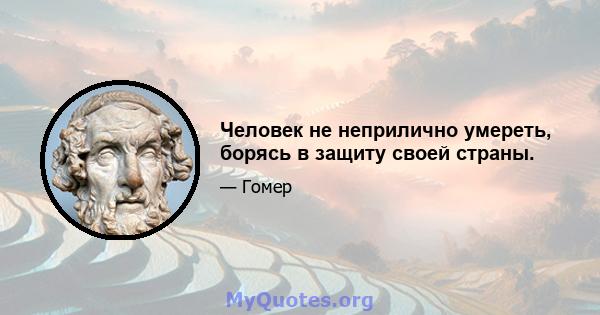 Человек не неприлично умереть, борясь в защиту своей страны.