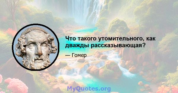 Что такого утомительного, как дважды рассказывающая?