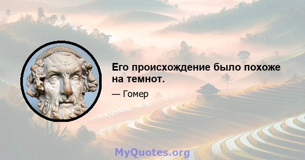 Его происхождение было похоже на темнот.