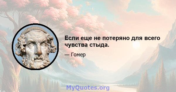 Если еще не потеряно для всего чувства стыда.