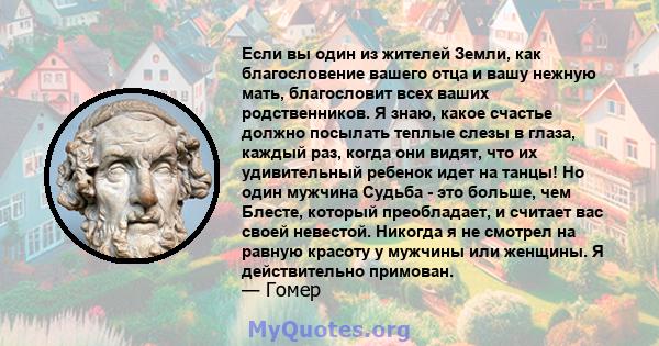 Если вы один из жителей Земли, как благословение вашего отца и вашу нежную мать, благословит всех ваших родственников. Я знаю, какое счастье должно посылать теплые слезы в глаза, каждый раз, когда они видят, что их