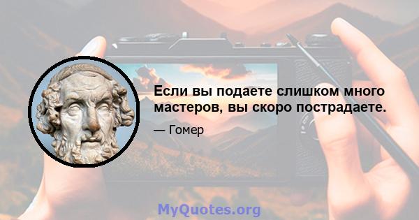 Если вы подаете слишком много мастеров, вы скоро пострадаете.