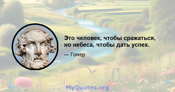 Это человек, чтобы сражаться, но небеса, чтобы дать успех.