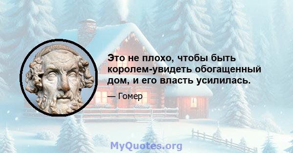 Это не плохо, чтобы быть королем-увидеть обогащенный дом, и его власть усилилась.