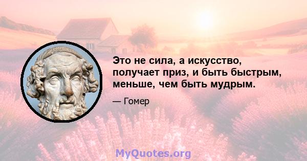 Это не сила, а искусство, получает приз, и быть быстрым, меньше, чем быть мудрым.