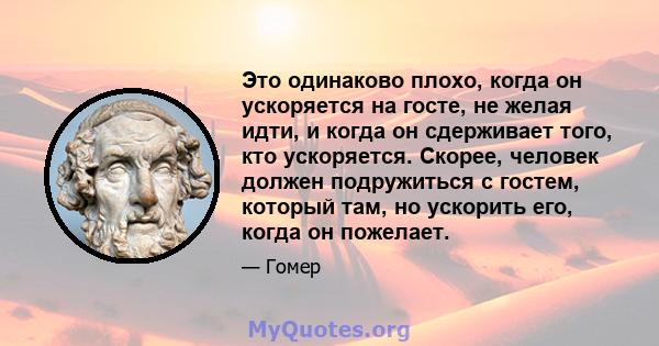 Это одинаково плохо, когда он ускоряется на госте, не желая идти, и когда он сдерживает того, кто ускоряется. Скорее, человек должен подружиться с гостем, который там, но ускорить его, когда он пожелает.