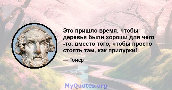 Это пришло время, чтобы деревья были хороши для чего -то, вместо того, чтобы просто стоять там, как придурки!