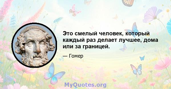 Это смелый человек, который каждый раз делает лучшее, дома или за границей.