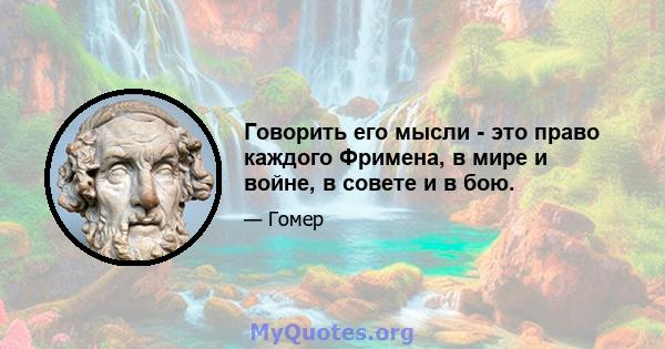 Говорить его мысли - это право каждого Фримена, в мире и войне, в совете и в бою.