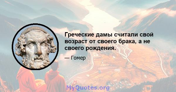 Греческие дамы считали свой возраст от своего брака, а не своего рождения.