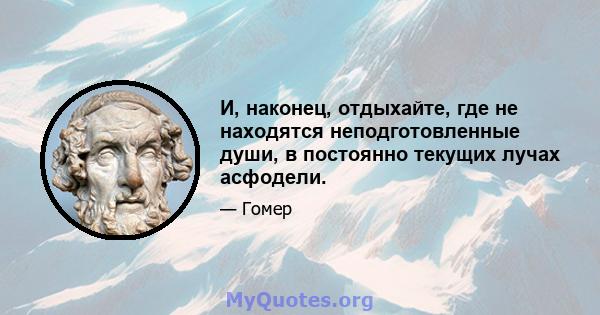 И, наконец, отдыхайте, где не находятся неподготовленные души, в постоянно текущих лучах асфодели.