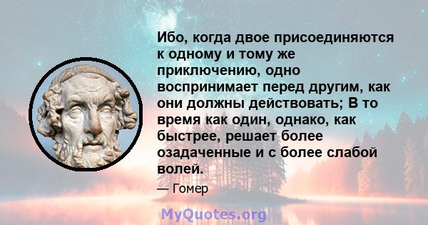 Ибо, когда двое присоединяются к одному и тому же приключению, одно воспринимает перед другим, как они должны действовать; В то время как один, однако, как быстрее, решает более озадаченные и с более слабой волей.