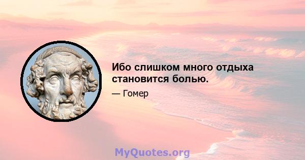 Ибо слишком много отдыха становится болью.