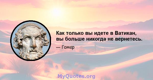 Как только вы идете в Ватикан, вы больше никогда не вернетесь.