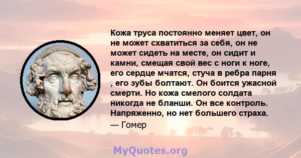 Кожа труса постоянно меняет цвет, он не может схватиться за себя, он не может сидеть на месте, он сидит и камни, смещая свой вес с ноги к ноге, его сердце мчатся, стуча в ребра парня , его зубы болтают. Он боится