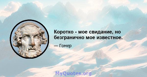 Коротко - мое свидание, но безгранично мое известное.