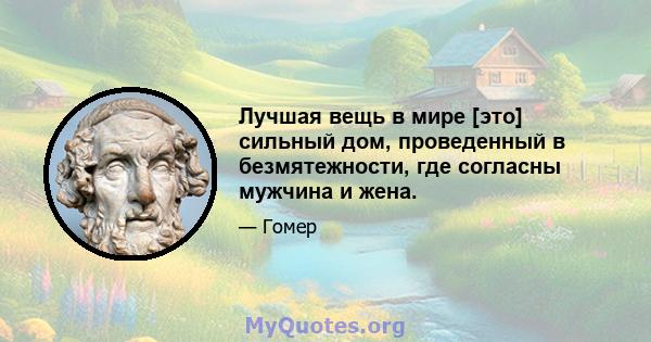 Лучшая вещь в мире [это] сильный дом, проведенный в безмятежности, где согласны мужчина и жена.