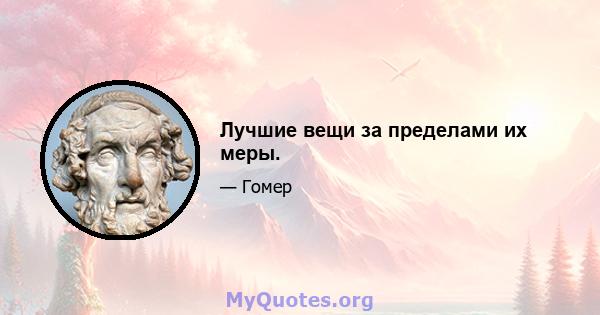 Лучшие вещи за пределами их меры.