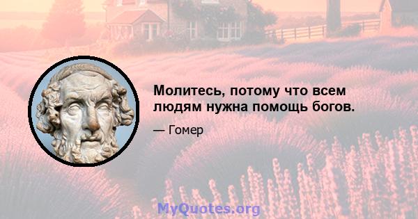 Молитесь, потому что всем людям нужна помощь богов.