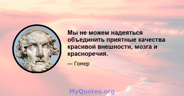 Мы не можем надеяться объединить приятные качества красивой внешности, мозга и красноречия.