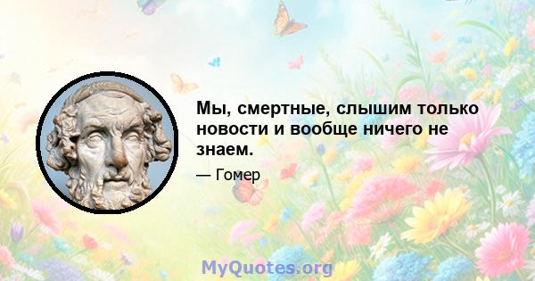 Мы, смертные, слышим только новости и вообще ничего не знаем.