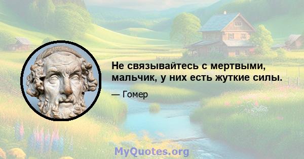 Не связывайтесь с мертвыми, мальчик, у них есть жуткие силы.