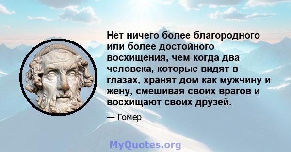 Нет ничего более благородного или более достойного восхищения, чем когда два человека, которые видят в глазах, хранят дом как мужчину и жену, смешивая своих врагов и восхищают своих друзей.