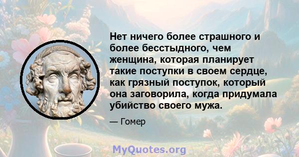 Нет ничего более страшного и более бесстыдного, чем женщина, которая планирует такие поступки в своем сердце, как грязный поступок, который она заговорила, когда придумала убийство своего мужа.