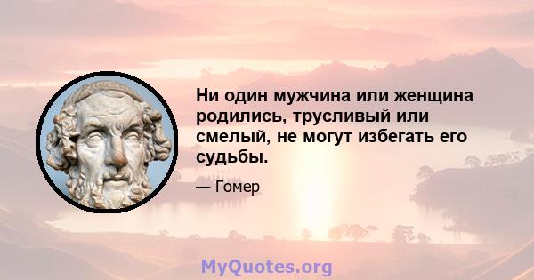 Ни один мужчина или женщина родились, трусливый или смелый, не могут избегать его судьбы.