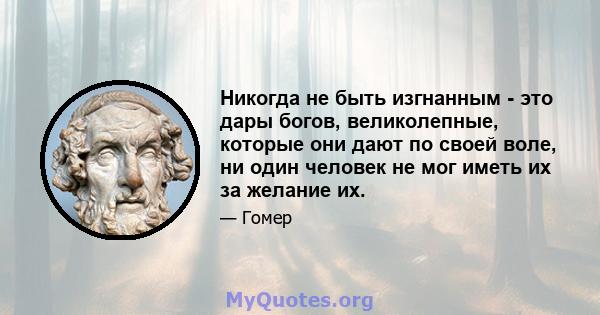 Никогда не быть изгнанным - это дары богов, великолепные, которые они дают по своей воле, ни один человек не мог иметь их за желание их.