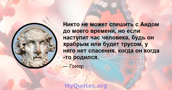 Никто не может спешить с Аидом до моего времени, но если наступит час человека, будь он храбрым или будет трусом, у него нет спасения, когда он когда -то родился.