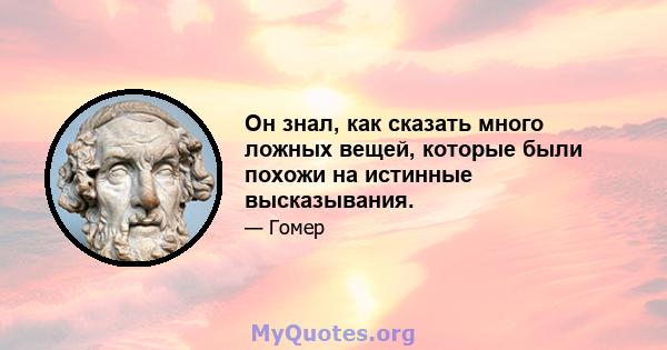 Он знал, как сказать много ложных вещей, которые были похожи на истинные высказывания.