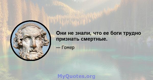 Они не знали, что ее боги трудно признать смертные.