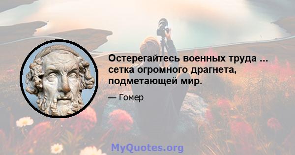 Остерегайтесь военных труда ... сетка огромного драгнета, подметающей мир.