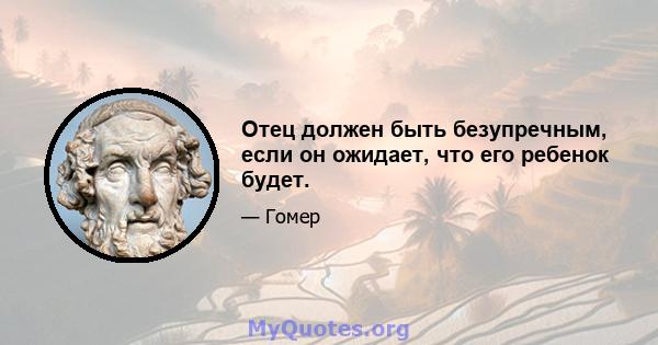 Отец должен быть безупречным, если он ожидает, что его ребенок будет.